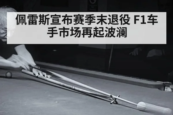 佩雷斯宣布赛季末退役 F1车手市场再起波澜
