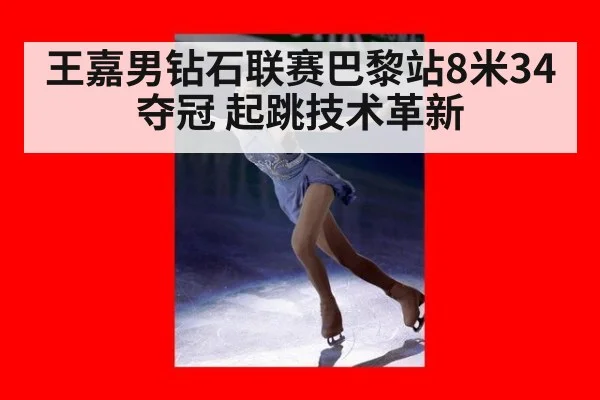 王嘉男钻石联赛巴黎站8米34夺冠 起跳技术革新