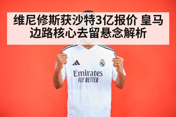 维尼修斯获沙特3亿报价 皇马边路核心去留悬念解析
