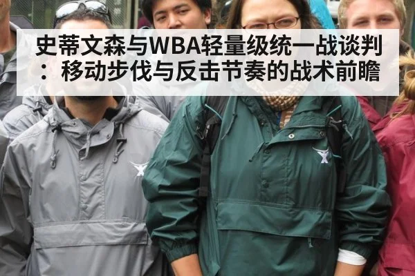 史蒂文森与WBA轻量级统一战谈判:移动步伐与反击节奏的战术前瞻
