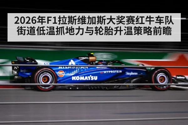 2026年F1拉斯维加斯大奖赛红牛车队街道低温抓地力与轮胎升温策略前瞻(hth)